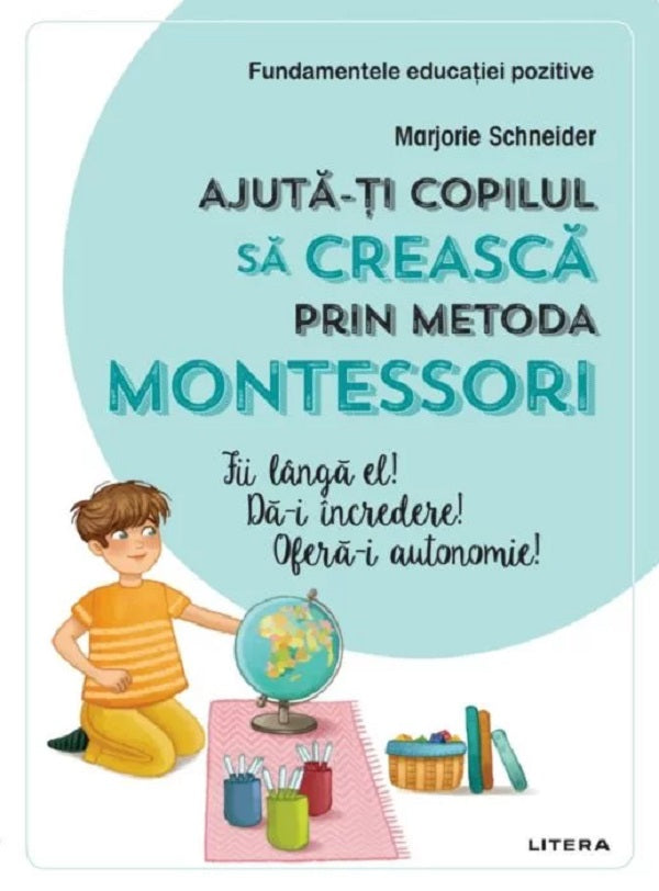 AJUTA-TI COPILUL SA CREASCA PRIN METODA MONTESSORI FUNDAMENTELE EDUCATIEI POZITIVE