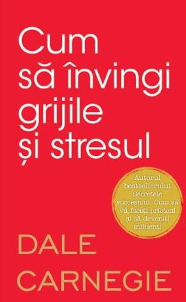 CUM SA INVINGI GRIJILE SI STRESUL DALE CARNAGIE