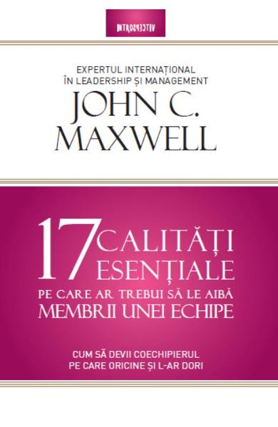 17 CALITATI ESENTIALE pe care ar trebui sa le aiba membrii unei echipe John C. Maxwell