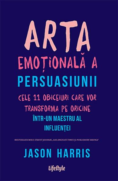 ARTA EMOTIONALA A PERSUASIUNII CELE 11 OBICEIURI CARE VOR TRANSFORMA PE ORICINE INTR-UN MAESTRU AL INFLUENTEI