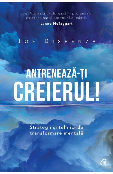 ANTRENEAZA-TI CREIERUL! STRATEGII SI TEHNICI DE TRANSFORMARE MENTALA