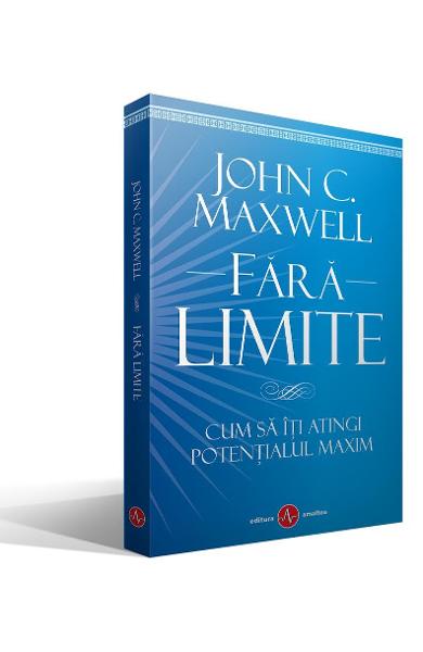 FARA LIMITE CUM SA ITI ATINGI POTENTIALUL MAXIM John C. Maxwell