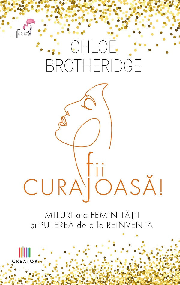 FII CURAJOASA MITURI ALE FEMINITATII SI PUTEREA DE A LE REINVENTA CHLOE BROTHERIDGE