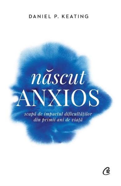 NASCUT ANXIOS scapa de impactul din primii ani de viata DANIEL P. KEATING