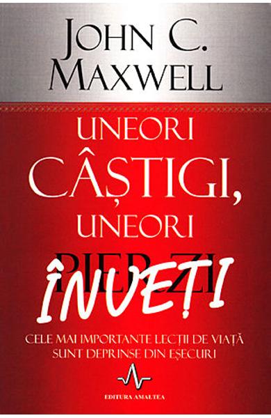 UNEORI CASTIGI UNEORI PIERZI INVETI John C. Maxwell