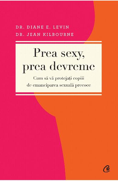 PREA SEXI PREA DEVREME CUM SA VA PROTEJATI COPIII DE EMANCIPAREA SEXUALA PRECOCE DR DIANE E LEVIN DR JEAN KILBOURNE