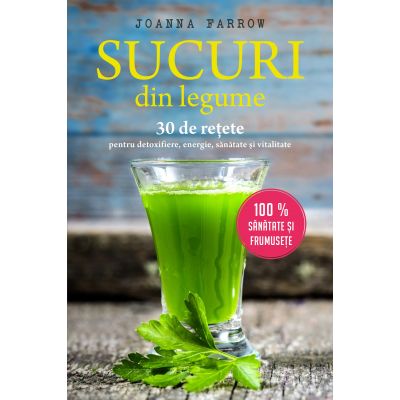SUCURI DIN LEGUME 30 DE RETETE PENTRU DETOXIFIERE ENERGIE SANATATE SI VITALITATE