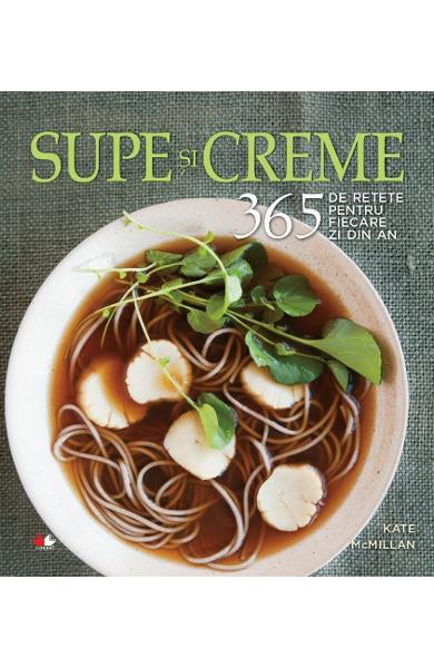 SUPE SI CREME 365 DE RETETE PENTRU FIECARE ZI DIN AN