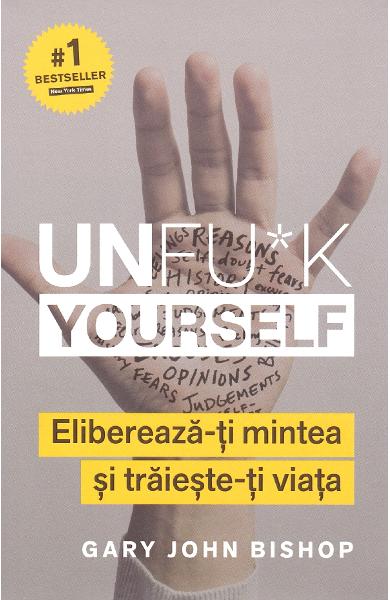 Unfu*k Yourself. Elibereaza-ti mintea si traieste-ti viata - Gary John Bishop