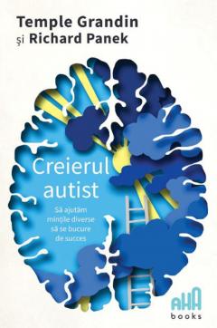 CREIERUL AUTIST - SA AJUTAM MINTILE DIVERSE SA SE BUCURE DE SUCCES Temple Grandin, Richard Panek