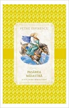 PASAREA MAIASTRA si alte basme nemuritoare PETRE ISPIRESCU