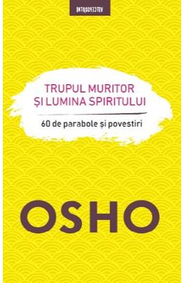 TRUPUL MURITOR SI LUMINA SPIRITULUI 60 de parabole si povestiri